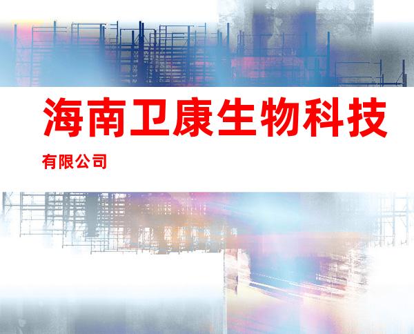 海南卫康生物科技有限公司