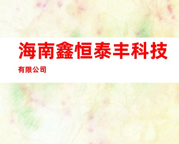 海南鑫恒泰丰科技有限公司