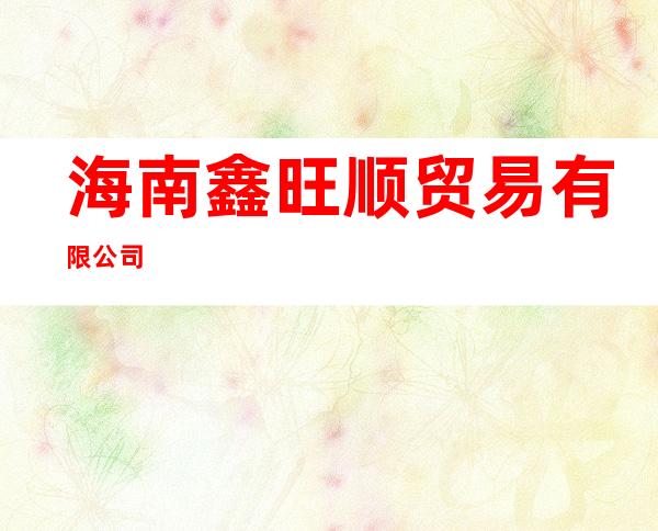 海南鑫旺顺贸易有限公司