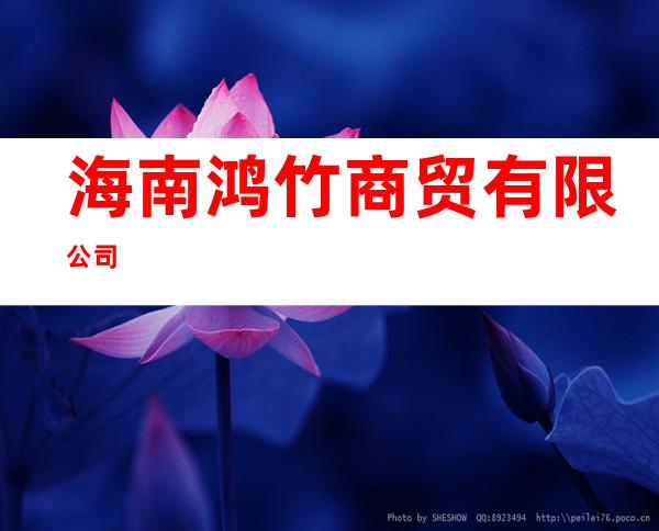 海南鸿竹商贸有限公司