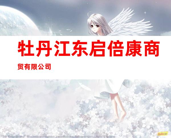 牡丹江东启倍康商贸有限公司