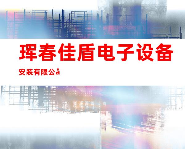 珲春佳盾电子设备安装有限公司