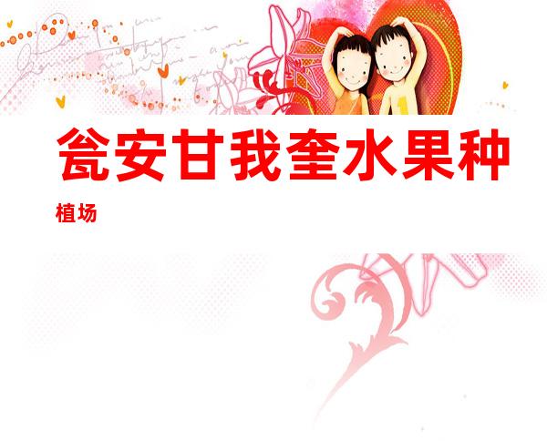 瓮安甘我奎水果种植场