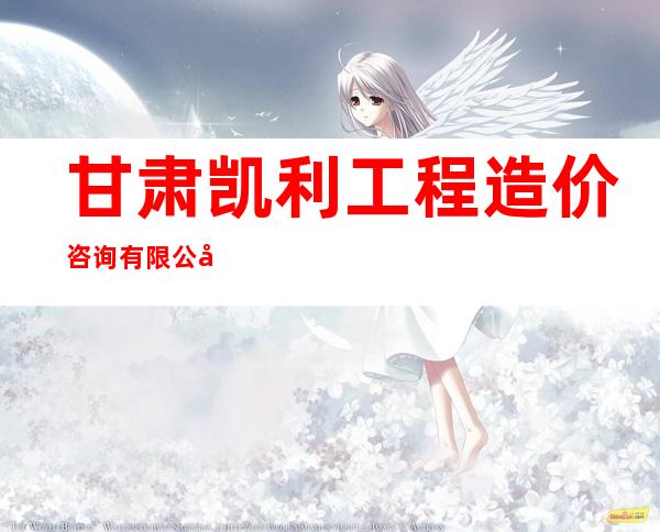 甘肃凯利工程造价咨询有限公司
