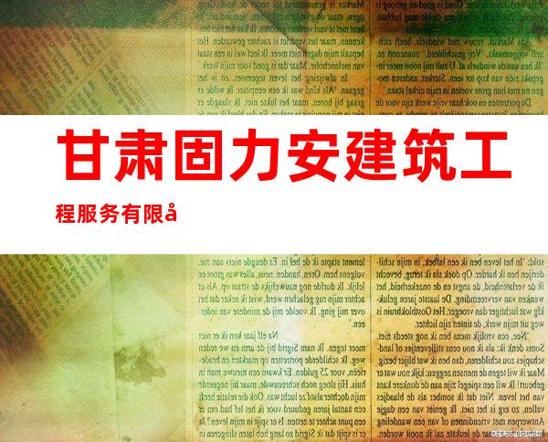 甘肃固力安建筑工程服务有限公司