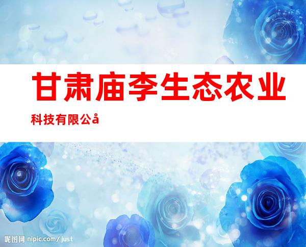 甘肃庙李生态农业科技有限公司