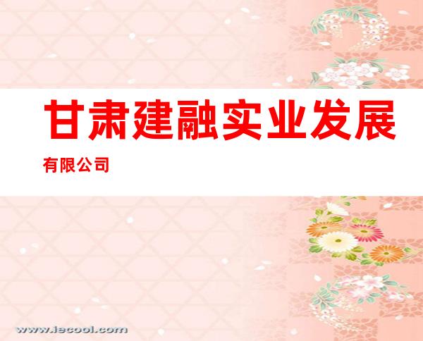 甘肃建融实业发展有限公司