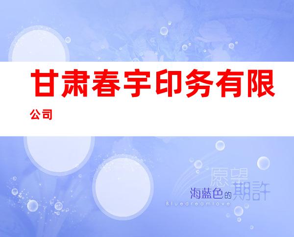 甘肃春宇印务有限公司