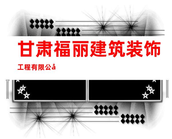 甘肃福丽建筑装饰工程有限公司