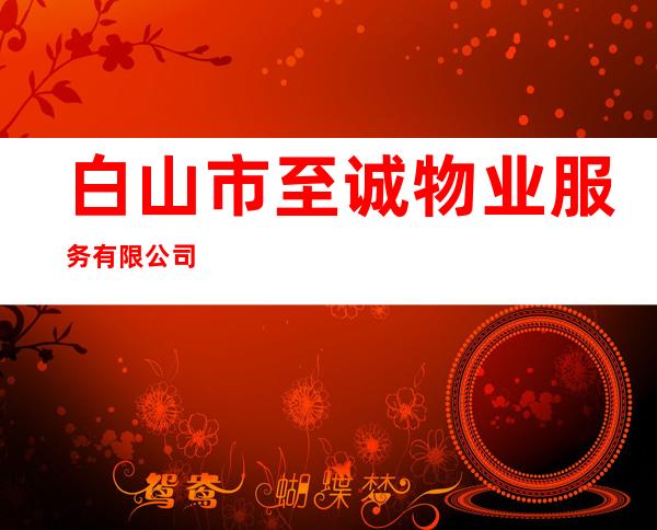 白山市至诚物业服务有限公司