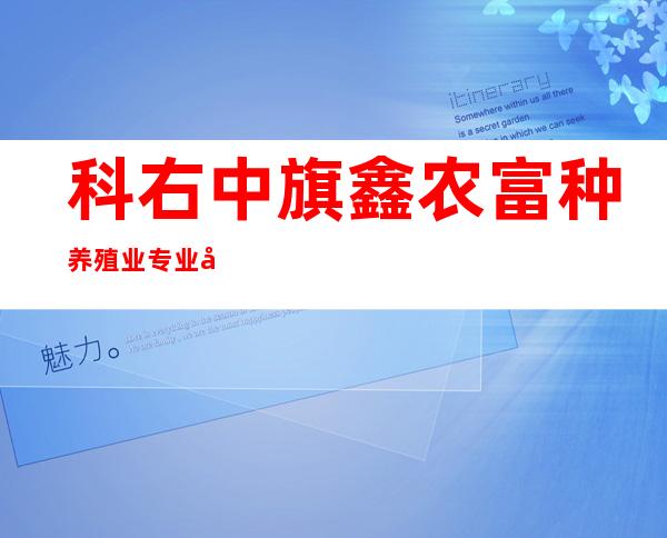 科右中旗鑫农富种养殖业专业合作社