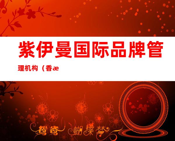 紫伊曼国际品牌管理机构(香港)有限公司