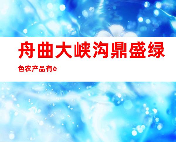 舟曲大峡沟鼎盛绿色农产品有限公司