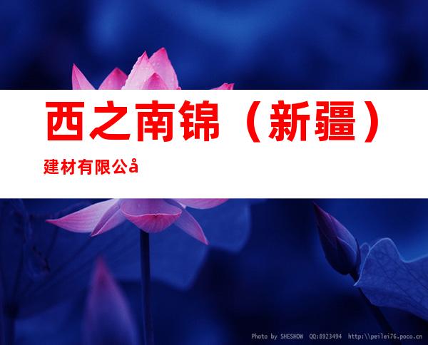 西之南锦（新疆）建材有限公司