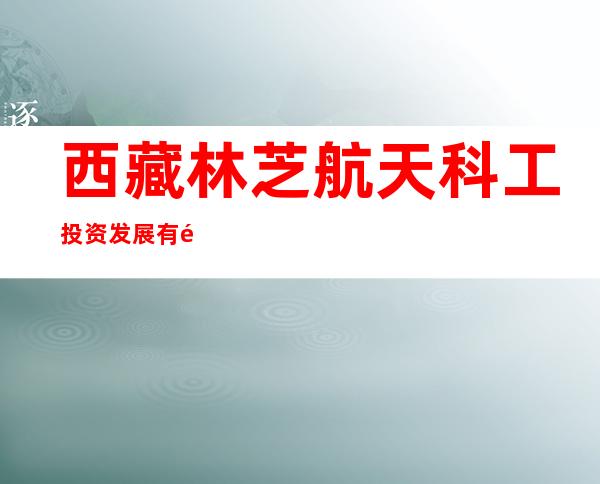 西藏林芝航天科工投资发展有限公司林芝工布庄园希尔顿酒店