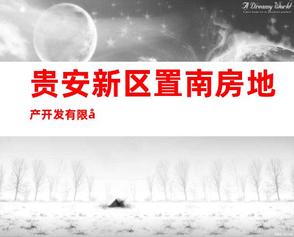 贵安新区置南房地产开发有限公司