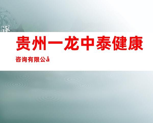 贵州一龙中泰健康咨询有限公司