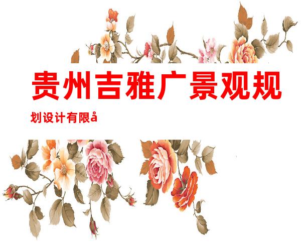 贵州吉雅广景观规划设计有限公司