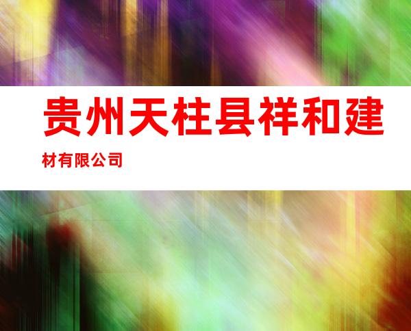 贵州天柱县祥和建材有限公司