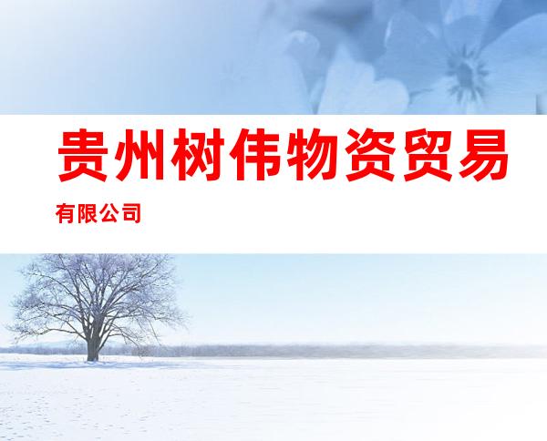 贵州树伟物资贸易有限公司