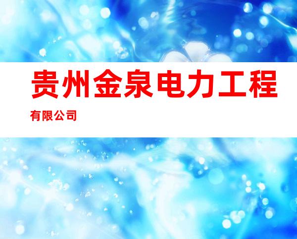 贵州金泉电力工程有限公司
