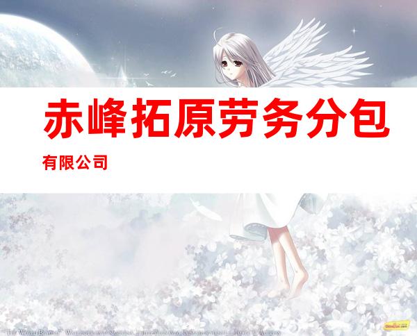 赤峰拓原劳务分包有限公司