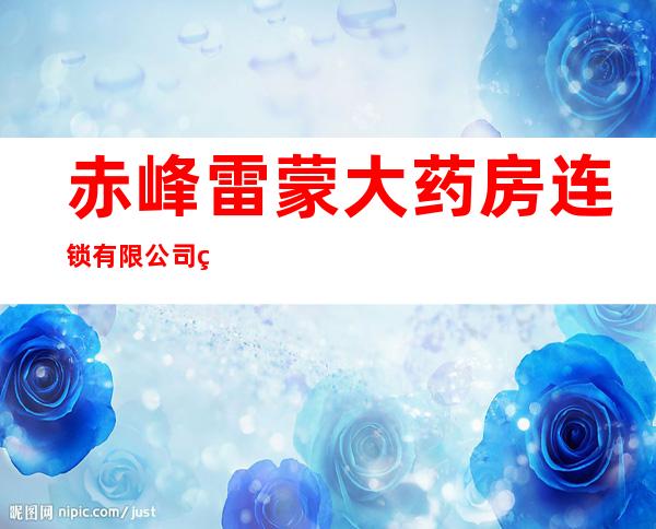 赤峰雷蒙大药房连锁有限公司第三百一十四门店