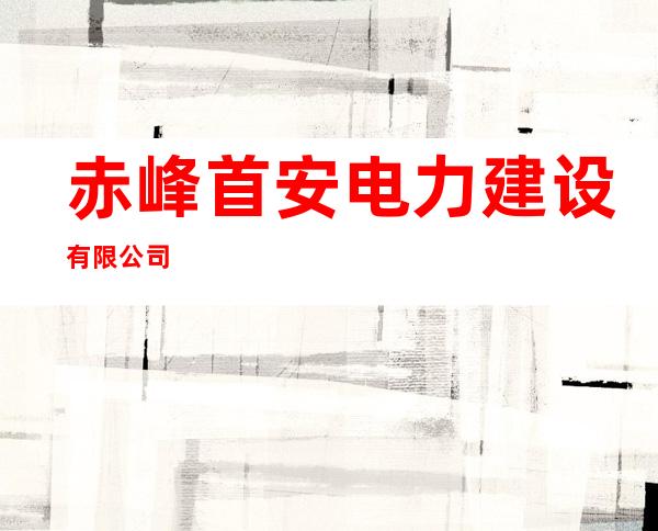 赤峰首安电力建设有限公司