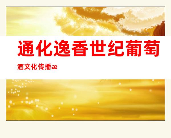 通化逸香世纪葡萄酒文化传播有限公司