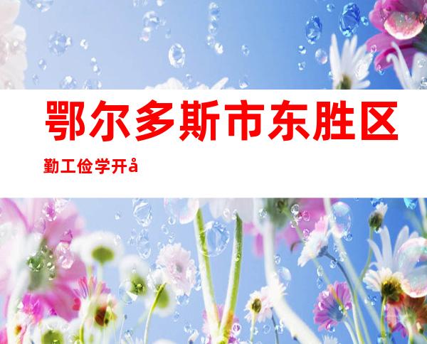 鄂尔多斯市东胜区勤工俭学开发公司