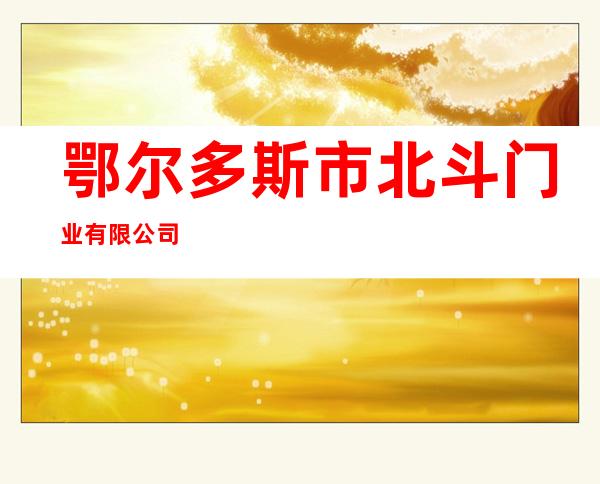 鄂尔多斯市北斗门业有限公司