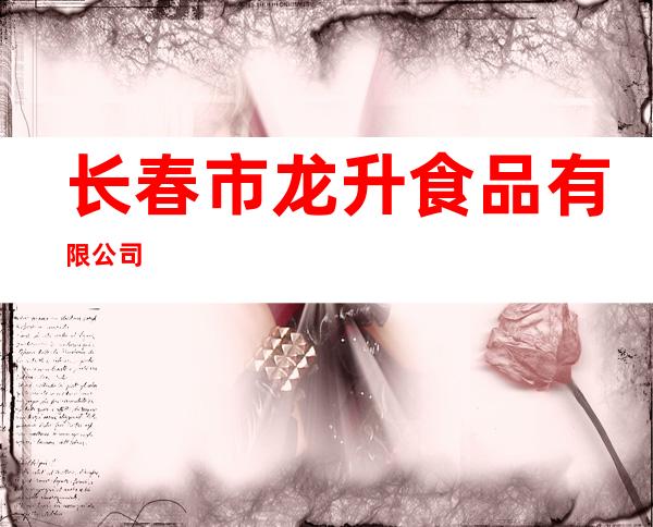 长春市龙升食品有限公司