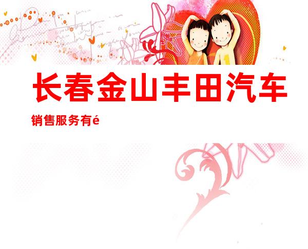 长春金山丰田汽车销售服务有限公司