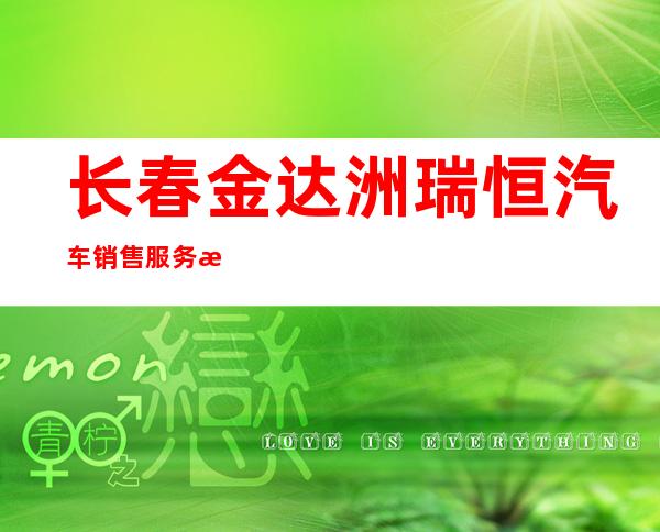 长春金达洲瑞恒汽车销售服务有限公司
