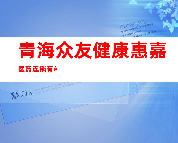 青海众友健康惠嘉医药连锁有限公司小桥大街店