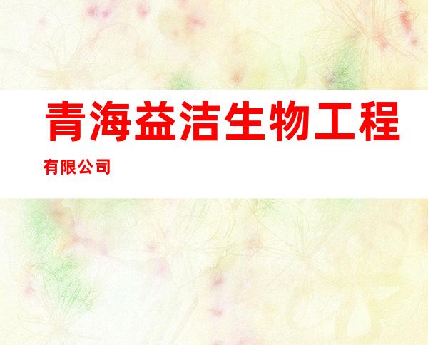 青海益洁生物工程有限公司