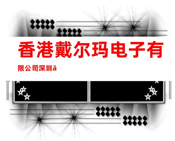 香港戴尔玛电子有限公司深圳代表处