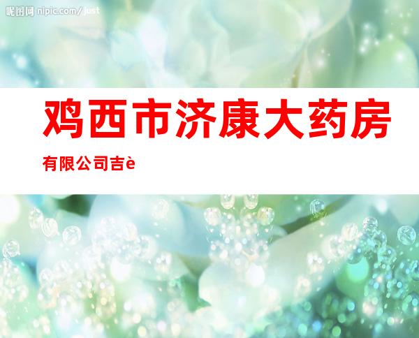 鸡西市济康大药房有限公司吉舒堂大药房
