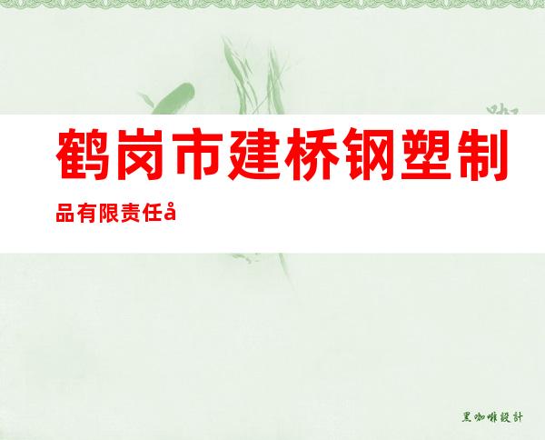 鹤岗市建桥钢塑制品有限责任公司