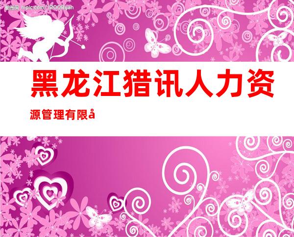 黑龙江猎讯人力资源管理有限公司