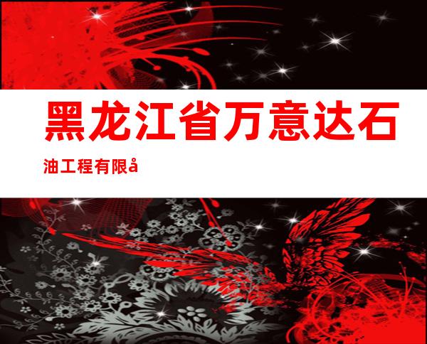 黑龙江省万意达石油工程有限公司
