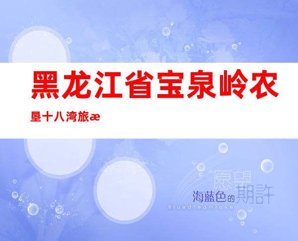 黑龙江省宝泉岭农垦十八湾旅游有限公司