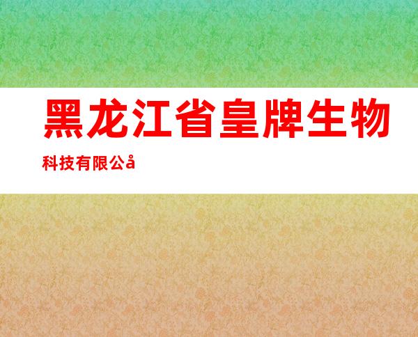 黑龙江省皇牌生物科技有限公司