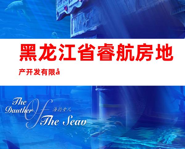 黑龙江省睿航房地产开发有限公司